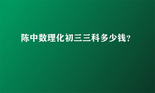 陈中数理化初三三科多少钱？