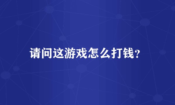 请问这游戏怎么打钱？