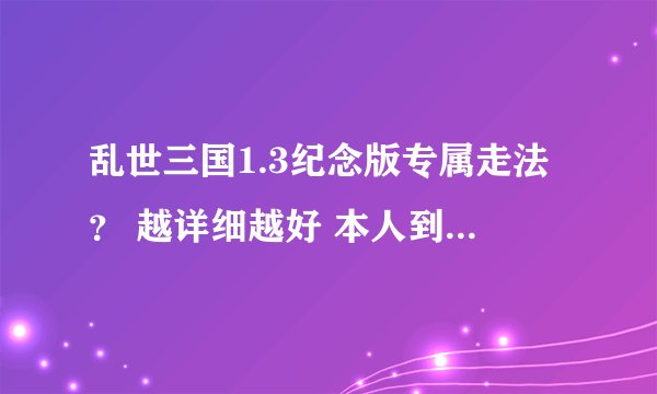 乱世三国1.3纪念版专属走法？ 越详细越好 本人到台阶那老师被刺到别的地方去