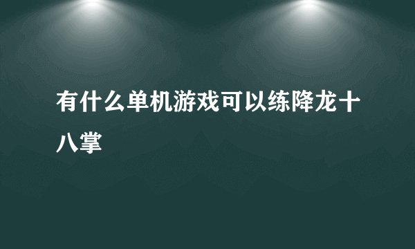 有什么单机游戏可以练降龙十八掌