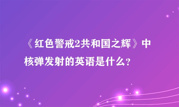 《红色警戒2共和国之辉》中核弹发射的英语是什么？