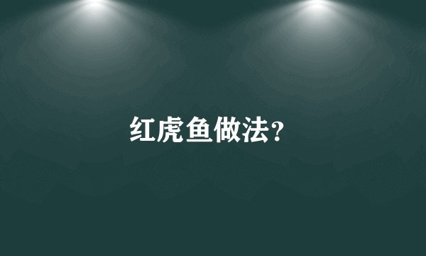 红虎鱼做法？