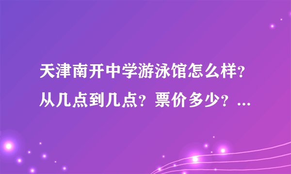 天津南开中学游泳馆怎么样？从几点到几点？票价多少？是随时进场还是分场次？