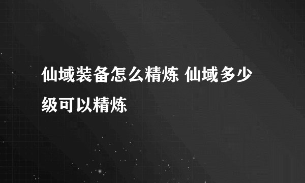仙域装备怎么精炼 仙域多少级可以精炼