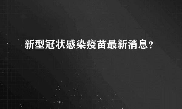 新型冠状感染疫苗最新消息？