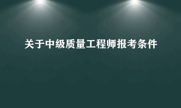关于中级质量工程师报考条件