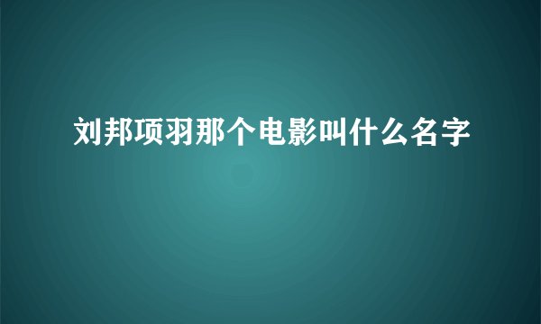 刘邦项羽那个电影叫什么名字