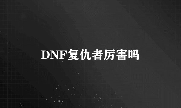 DNF复仇者厉害吗