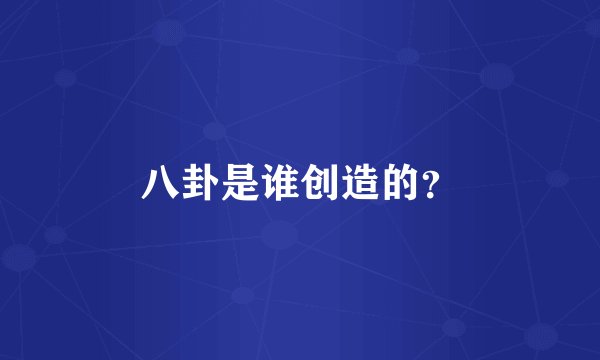 八卦是谁创造的？