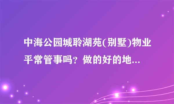 中海公园城聆湖苑(别墅)物业平常管事吗？做的好的地方和不好的地方有哪些？
