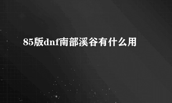 85版dnf南部溪谷有什么用