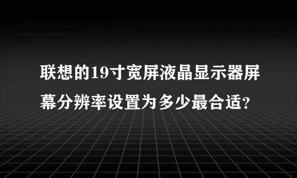 联想的19寸宽屏液晶显示器屏幕分辨率设置为多少最合适？