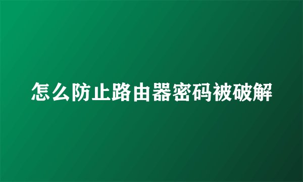 怎么防止路由器密码被破解