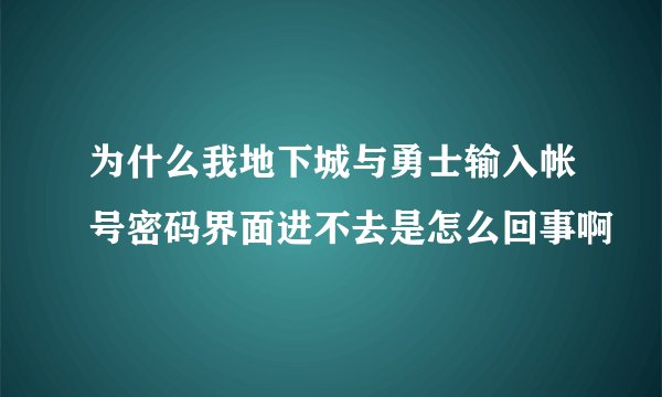 为什么我地下城与勇士输入帐号密码界面进不去是怎么回事啊