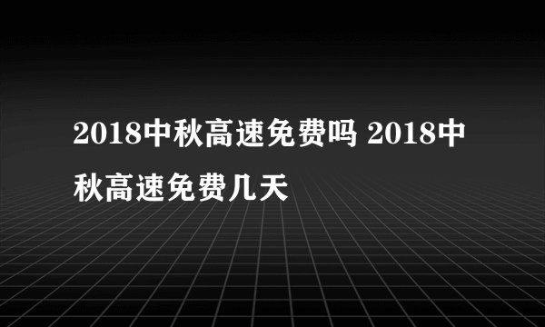 2018中秋高速免费吗 2018中秋高速免费几天