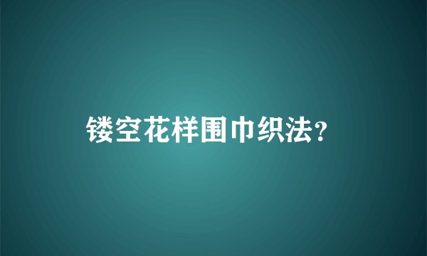 镂空花样围巾织法？