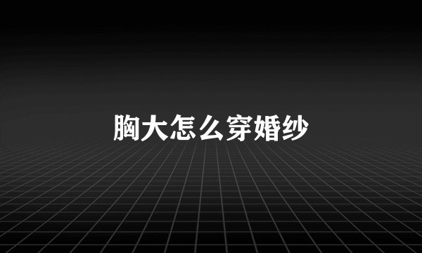 胸大怎么穿婚纱