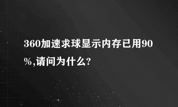 360加速求球显示内存已用90%,请问为什么?