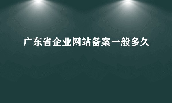 广东省企业网站备案一般多久