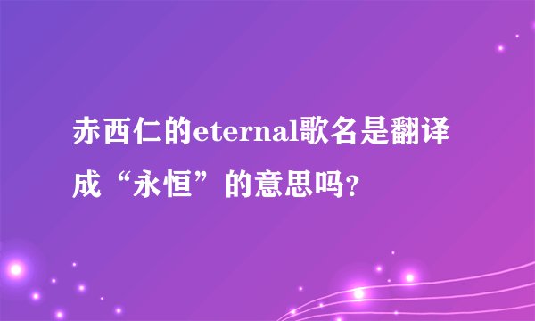 赤西仁的eternal歌名是翻译成“永恒”的意思吗？