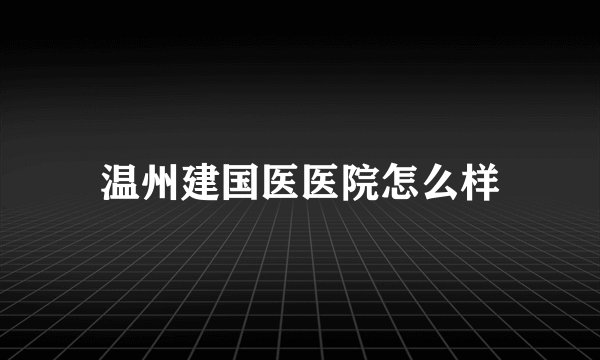 温州建国医医院怎么样