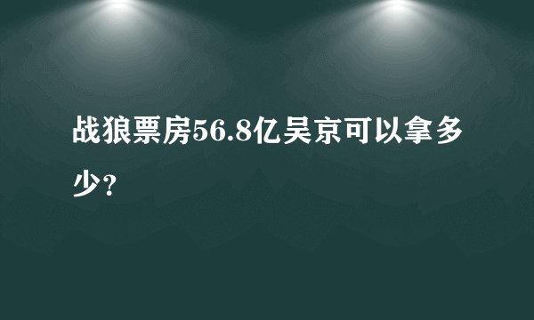 战狼票房56.8亿吴京可以拿多少？