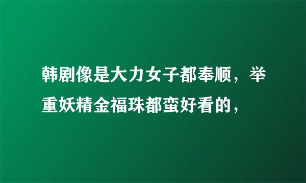 韩剧像是大力女子都奉顺，举重妖精金福珠都蛮好看的，