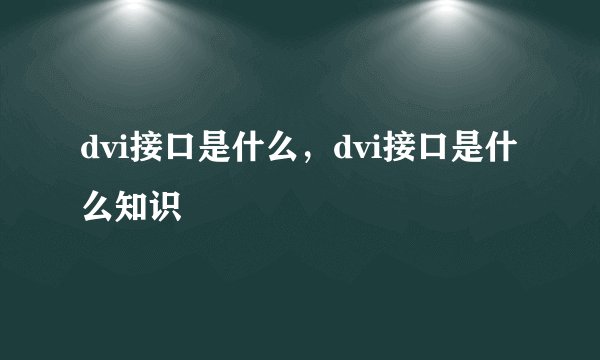 dvi接口是什么，dvi接口是什么知识