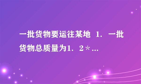 一批货物要运往某地  1．一批货物总质量为1．2＊10的7次方千克,下列运输工具可将其一次运走的是：一艏万吨级巨轮,一辆气车,一辆拖拉机,一辆马车．  2．401亿人民币用科学记数法表示为?  3．1平方千米等于?平方米  1平方米等于?平方分米等于?平方厘米等于?平方毫米等于?平方微米等于?平方纳米．  4．1吨等于多少千克等于多少克?21600用科学记数法表示为?  5．1nm是1米的十亿分之一,1nm用科学记数法表示为?