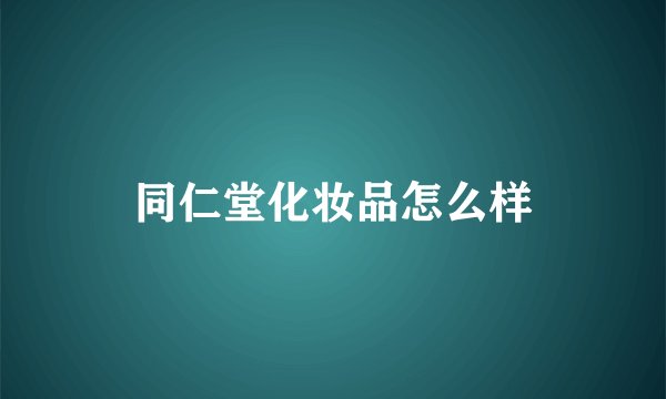 同仁堂化妆品怎么样