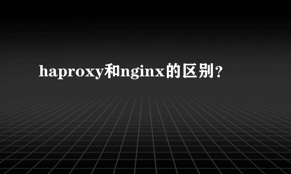 haproxy和nginx的区别？