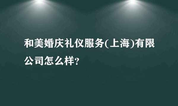 和美婚庆礼仪服务(上海)有限公司怎么样？