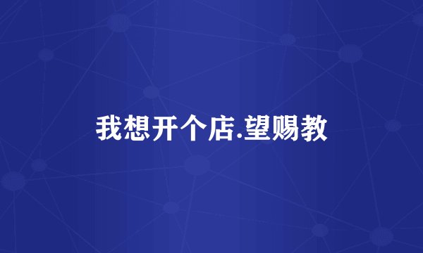 我想开个店.望赐教