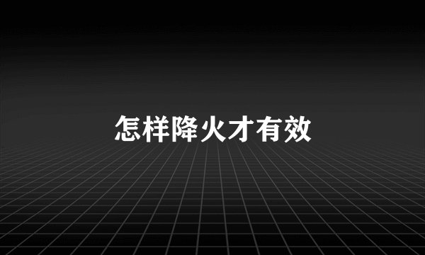 怎样降火才有效