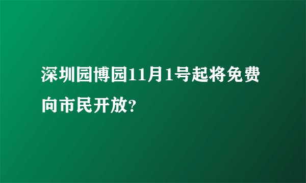 深圳园博园11月1号起将免费向市民开放？