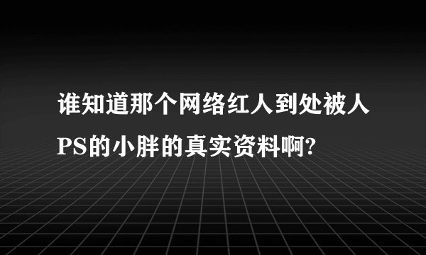 谁知道那个网络红人到处被人PS的小胖的真实资料啊?