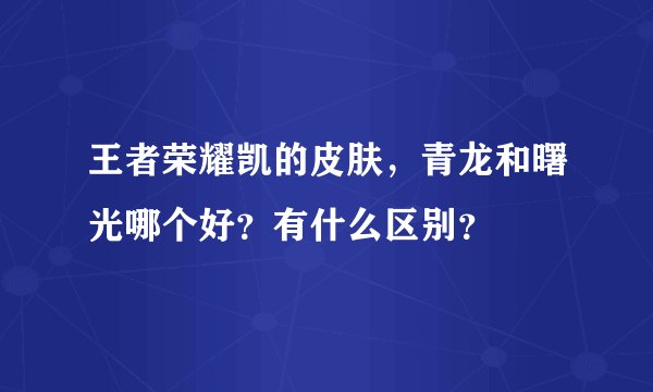 王者荣耀凯的皮肤，青龙和曙光哪个好？有什么区别？