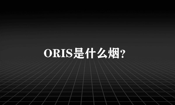 ORIS是什么烟？