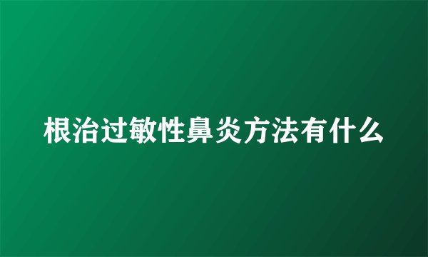 根治过敏性鼻炎方法有什么