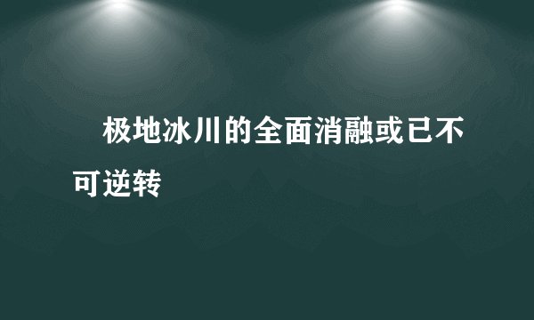 ​极地冰川的全面消融或已不可逆转