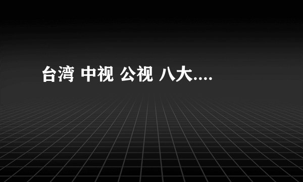 台湾 中视 公视 八大....