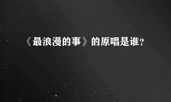 《最浪漫的事》的原唱是谁？
