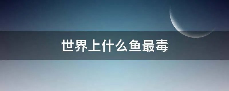世界上什么鱼最毒