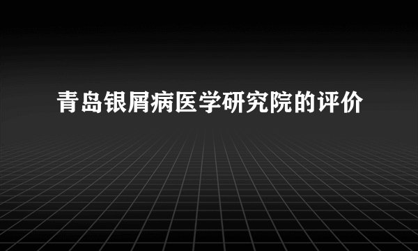 青岛银屑病医学研究院的评价