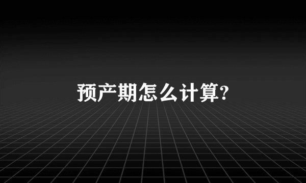 预产期怎么计算?