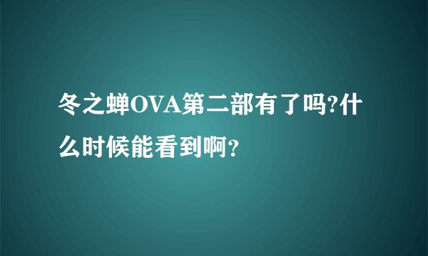 冬之蝉OVA第二部有了吗?什么时候能看到啊？