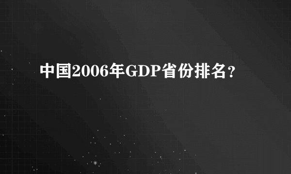中国2006年GDP省份排名？
