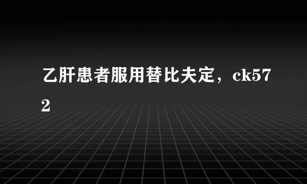 乙肝患者服用替比夫定，ck572