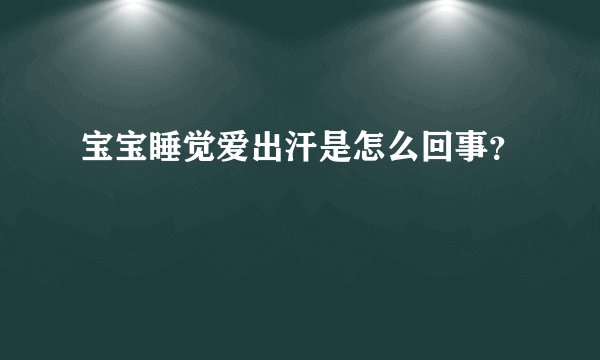 宝宝睡觉爱出汗是怎么回事？