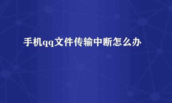 手机qq文件传输中断怎么办